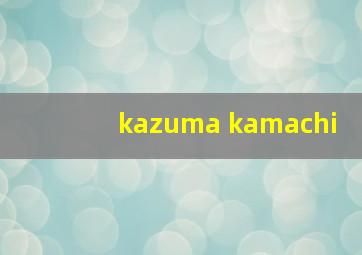 kazuma kamachi